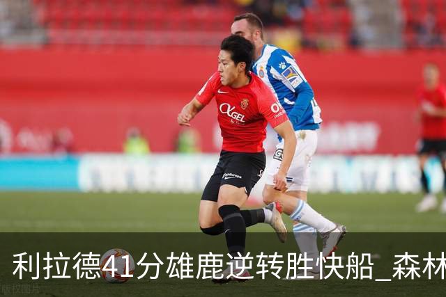利拉德41分雄鹿逆转胜快船 森林里险胜开拓者
