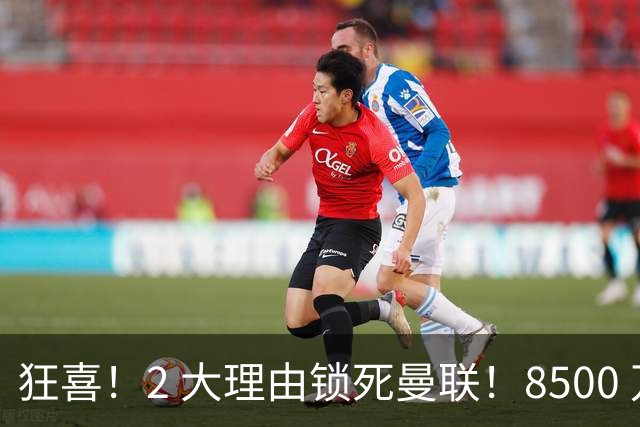 狂喜！2 大理由锁死曼联！8500 万镑拦路，大英悍将也来投